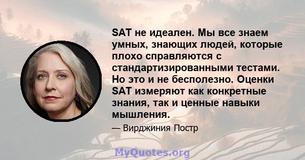 SAT не идеален. Мы все знаем умных, знающих людей, которые плохо справляются с стандартизированными тестами. Но это и не бесполезно. Оценки SAT измеряют как конкретные знания, так и ценные навыки мышления.