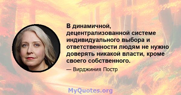 В динамичной, децентрализованной системе индивидуального выбора и ответственности людям не нужно доверять никакой власти, кроме своего собственного.