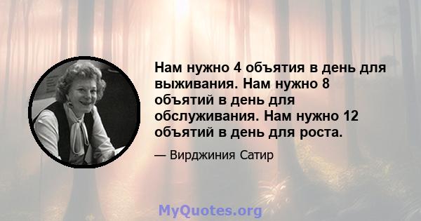 Нам нужно 4 объятия в день для выживания. Нам нужно 8 объятий в день для обслуживания. Нам нужно 12 объятий в день для роста.