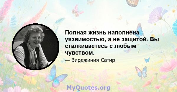 Полная жизнь наполнена уязвимостью, а не защитой. Вы сталкиваетесь с любым чувством.