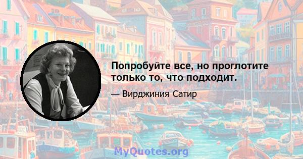 Попробуйте все, но проглотите только то, что подходит.