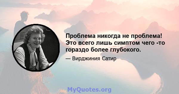 Проблема никогда не проблема! Это всего лишь симптом чего -то гораздо более глубокого.