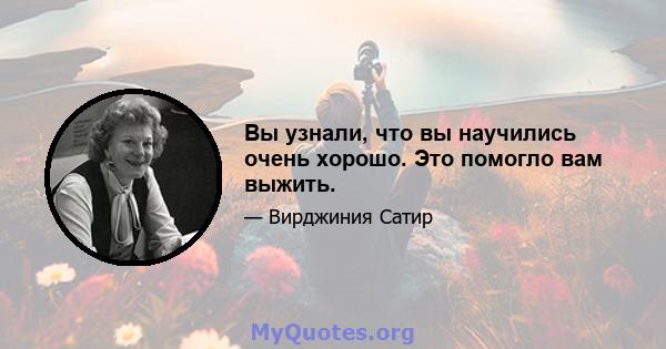 Вы узнали, что вы научились очень хорошо. Это помогло вам выжить.