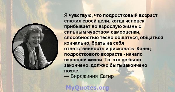 Я чувствую, что подростковый возраст служил своей цели, когда человек прибывает во взрослую жизнь с сильным чувством самооценки, способностью тесно общаться, общаться кончально, брать на себя ответственность и