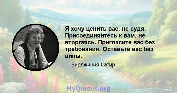 Я хочу ценить вас, не судя. Присоединяйтесь к вам, не вторгаясь. Пригласите вас без требования. Оставьте вас без вины.