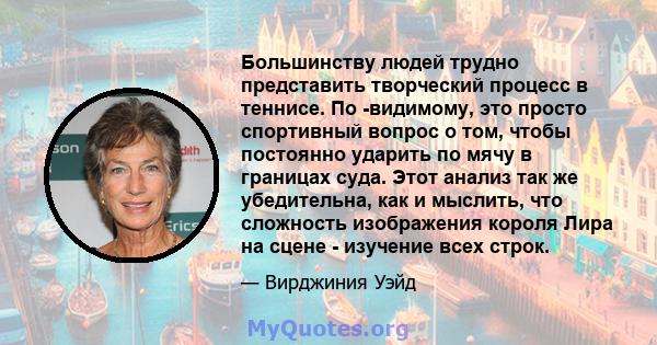 Большинству людей трудно представить творческий процесс в теннисе. По -видимому, это просто спортивный вопрос о том, чтобы постоянно ударить по мячу в границах суда. Этот анализ так же убедительна, как и мыслить, что