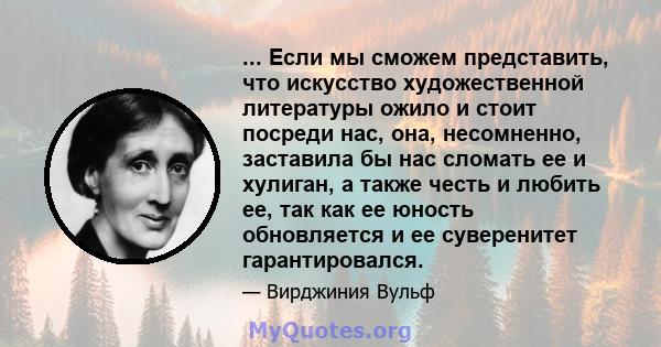 ... Если мы сможем представить, что искусство художественной литературы ожило и стоит посреди нас, она, несомненно, заставила бы нас сломать ее и хулиган, а также честь и любить ее, так как ее юность обновляется и ее