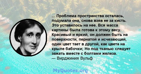 ... Проблема пространства осталась, подумала она, снова взяв ее за кисть. Это уставилось на нее. Вся масса картины была готова к этому весу. Красивый и яркий, он должен быть на поверхности, пернатой и исчезающей, один