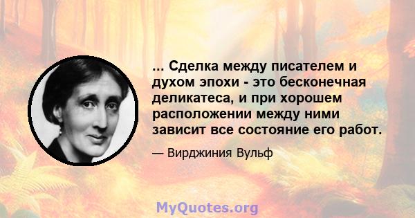 ... Сделка между писателем и духом эпохи - это бесконечная деликатеса, и при хорошем расположении между ними зависит все состояние его работ.