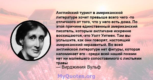 Английский турист в американской литературе хочет превыше всего чего -то отличного от того, что у него есть дома. По этой причине единственный американский писатель, которым англичане искренне восхищаются,-это Уолт