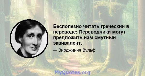 Бесполезно читать греческий в переводе; Переводчики могут предложить нам смутный эквивалент.