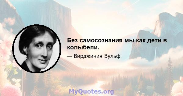 Без самосознания мы как дети в колыбели.