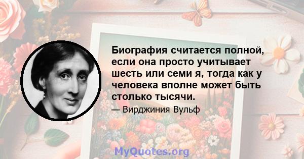 Биография считается полной, если она просто учитывает шесть или семи я, тогда как у человека вполне может быть столько тысячи.