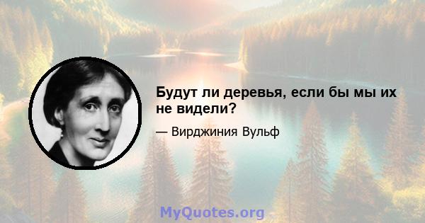 Будут ли деревья, если бы мы их не видели?