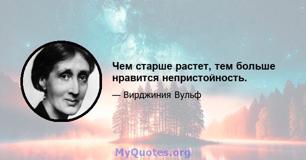 Чем старше растет, тем больше нравится непристойность.