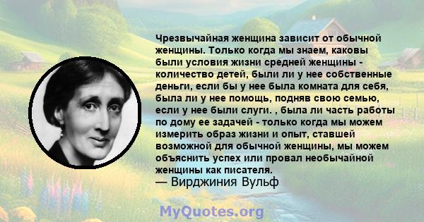 Чрезвычайная женщина зависит от обычной женщины. Только когда мы знаем, каковы были условия жизни средней женщины - количество детей, были ли у нее собственные деньги, если бы у нее была комната для себя, была ли у нее