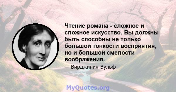 Чтение романа - сложное и сложное искусство. Вы должны быть способны не только большой тонкости восприятия, но и большой смелости воображения.