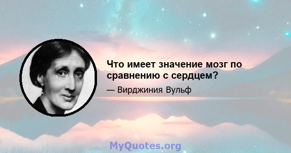 Что имеет значение мозг по сравнению с сердцем?