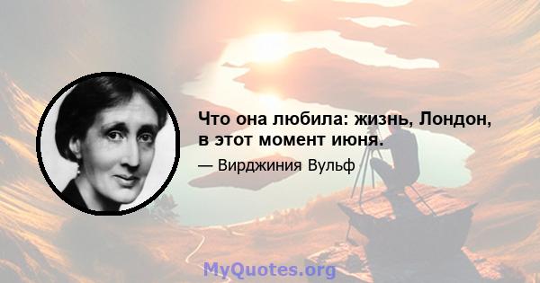 Что она любила: жизнь, Лондон, в этот момент июня.