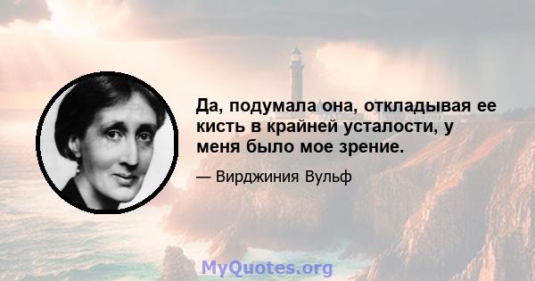 Да, подумала она, откладывая ее кисть в крайней усталости, у меня было мое зрение.