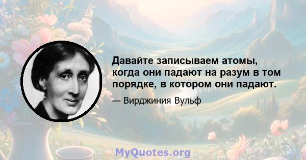 Давайте записываем атомы, когда они падают на разум в том порядке, в котором они падают.