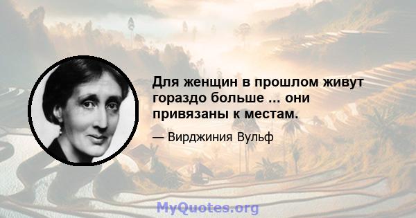 Для женщин в прошлом живут гораздо больше ... они привязаны к местам.