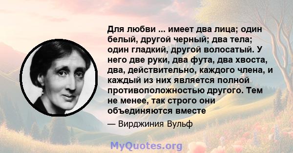 Для любви ... имеет два лица; один белый, другой черный; два тела; один гладкий, другой волосатый. У него две руки, два фута, два хвоста, два, действительно, каждого члена, и каждый из них является полной