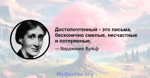 Достопочтенный - это письма, бесконечно смелые, несчастные и потерянные.