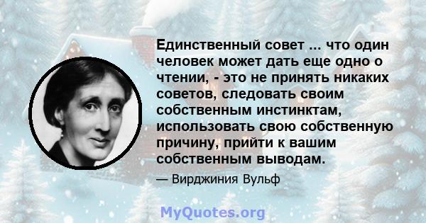 Единственный совет ... что один человек может дать еще одно о чтении, - это не принять никаких советов, следовать своим собственным инстинктам, использовать свою собственную причину, прийти к вашим собственным выводам.