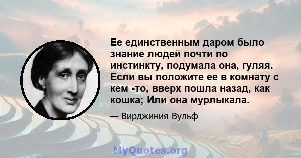 Ее единственным даром было знание людей почти по инстинкту, подумала она, гуляя. Если вы положите ее в комнату с кем -то, вверх пошла назад, как кошка; Или она мурлыкала.