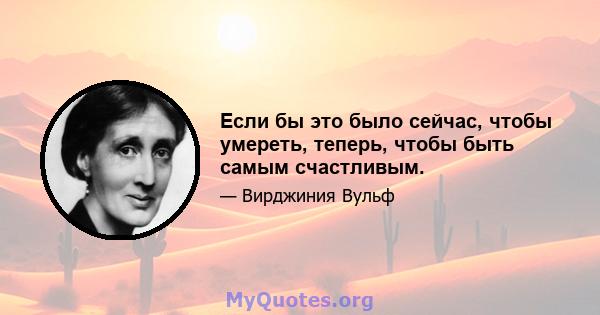 Если бы это было сейчас, чтобы умереть, теперь, чтобы быть самым счастливым.