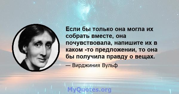 Если бы только она могла их собрать вместе, она почувствовала, напишите их в каком -то предложении, то она бы получила правду о вещах.