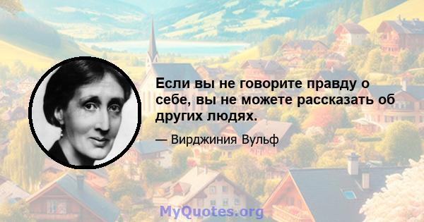 Если вы не говорите правду о себе, вы не можете рассказать об других людях.