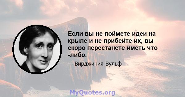 Если вы не поймете идеи на крыле и не прибейте их, вы скоро перестанете иметь что -либо.