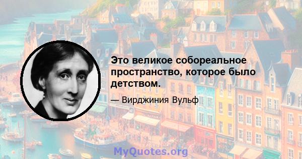 Это великое собореальное пространство, которое было детством.