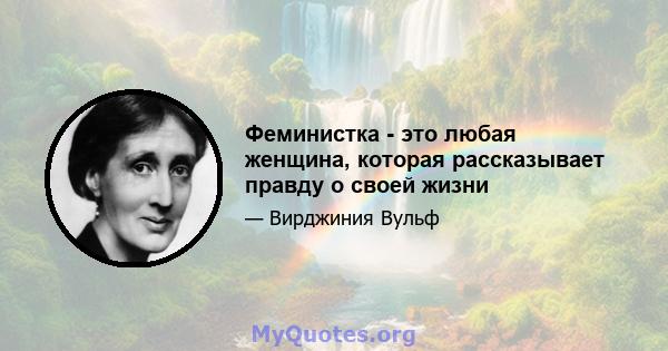 Феминистка - это любая женщина, которая рассказывает правду о своей жизни