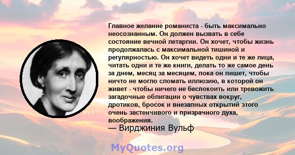 Главное желание романиста - быть максимально неосознанным. Он должен вызвать в себе состояние вечной летаргии. Он хочет, чтобы жизнь продолжалась с максимальной тишиной и регулярностью. Он хочет видеть одни и те же