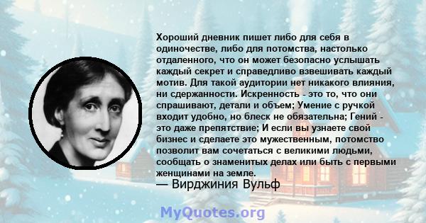 Хороший дневник пишет либо для себя в одиночестве, либо для потомства, настолько отдаленного, что он может безопасно услышать каждый секрет и справедливо взвешивать каждый мотив. Для такой аудитории нет никакого