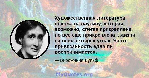 Художественная литература похожа на паутину, которая, возможно, слегка прикреплена, но все еще прикреплена к жизни на всех четырех углах. Часто привязанность едва ли воспринимается.