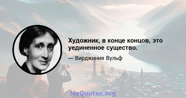 Художник, в конце концов, это уединенное существо.