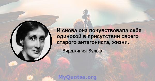 И снова она почувствовала себя одинокой в ​​присутствии своего старого антагониста, жизни.