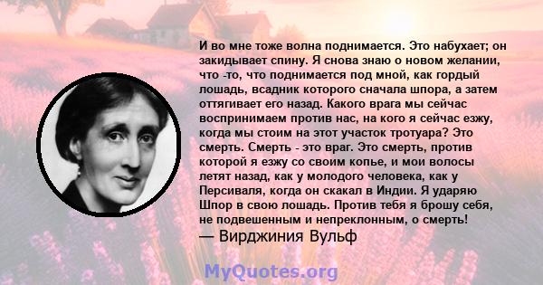 И во мне тоже волна поднимается. Это набухает; он закидывает спину. Я снова знаю о новом желании, что -то, что поднимается под мной, как гордый лошадь, всадник которого сначала шпора, а затем оттягивает его назад.