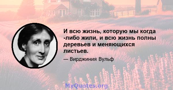 И всю жизнь, которую мы когда -либо жили, и всю жизнь полны деревьев и меняющихся листьев.