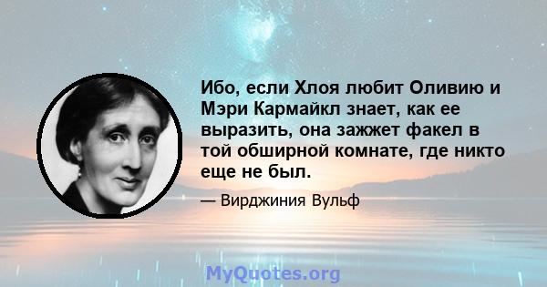 Ибо, если Хлоя любит Оливию и Мэри Кармайкл знает, как ее выразить, она зажжет факел в той обширной комнате, где никто еще не был.