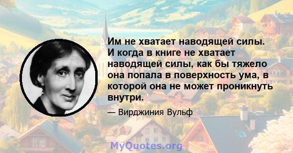 Им не хватает наводящей силы. И когда в книге не хватает наводящей силы, как бы тяжело она попала в поверхность ума, в которой она не может проникнуть внутри.