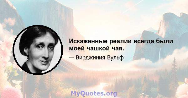 Искаженные реалии всегда были моей чашкой чая.