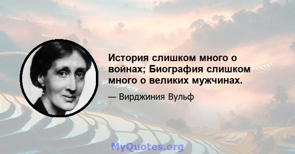 История слишком много о войнах; Биография слишком много о великих мужчинах.