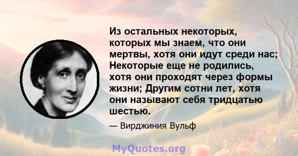 Из остальных некоторых, которых мы знаем, что они мертвы, хотя они идут среди нас; Некоторые еще не родились, хотя они проходят через формы жизни; Другим сотни лет, хотя они называют себя тридцатью шестью.