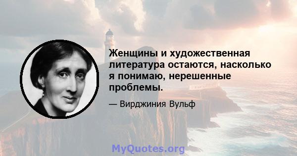 Женщины и художественная литература остаются, насколько я понимаю, нерешенные проблемы.