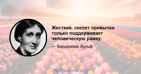 Жесткий, скелет привычки только поддерживает человеческую рамку.